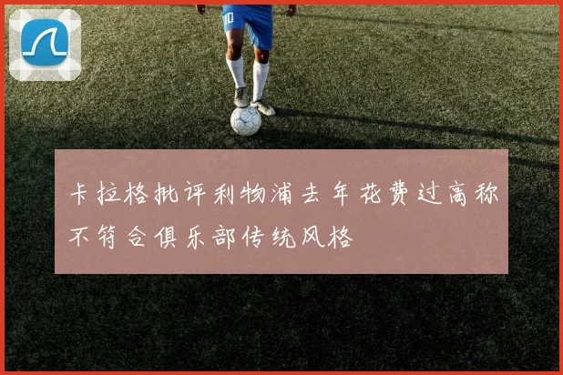 卡拉格批评利物浦去年花费过高称不符合俱乐部传统风格
