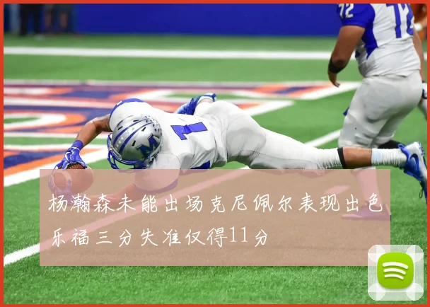 杨瀚森未能出场克尼佩尔表现出色乐福三分失准仅得11分