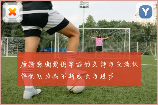 唐斯感谢爱德华兹的支持与交流伙伴们助力我不断成长与进步