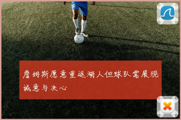 詹姆斯愿意重返湖人但球队需展现诚意与决心