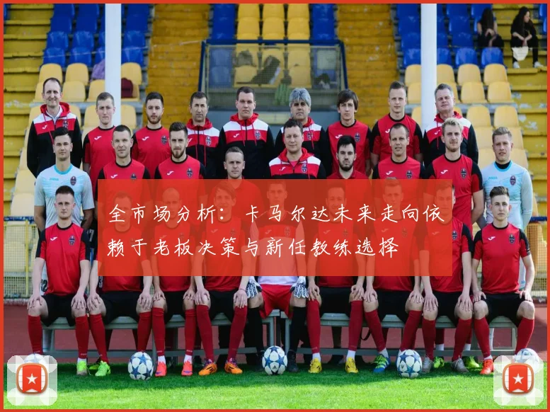 全市场分析：卡马尔达未来走向依赖于老板决策与新任教练选择