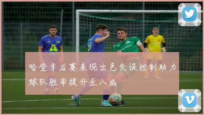哈登季后赛表现出色失误控制助力球队胜率提升至八成