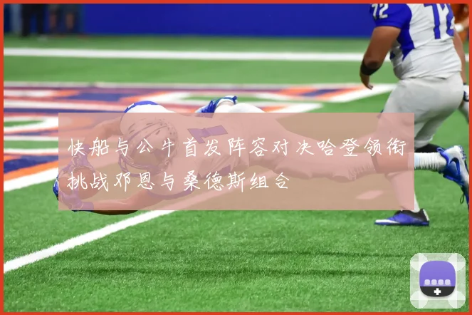 快船与公牛首发阵容对决哈登领衔挑战邓恩与桑德斯组合