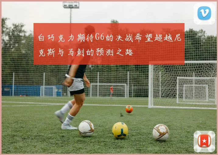 白巧克力期待G6的决战希望超越尼克斯与马刺的预测之路
